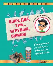 Один, два, три... Игрушка, оживи! Простые модели своими руками . — Электрон. изд. — (ТЕХНОФИШКИ) ISBN 978-5-00101-879-7