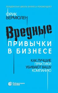 Вредные привычки в бизнесе. Как лучшие практики убивают вашу компанию / пер. с англ. В. Н. Егорова. — Электрон. изд. ISBN 978-5-00101-883-4