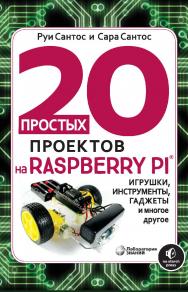 20 простых проектов на Raspberry Pi®. Игрушки, инструменты, гаджеты и многое другое / пер. с англ. М. А. Федотенко.—Электрон. изд. ISBN 978-5-00101-884-1