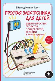 Простая электроника для детей. Девять простых проектов с подсветкой, звуками и многое другое / Э.пер. с англ. Ф. Г. Хохлова ; под ред. Ю. П. Батырева. — (Школа юного инженера) ISBN 978-5-00101-943-5