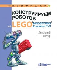 Конструируем роботов на LEGO1® MINDSTORMS® Education EV3. Домашний кассир. — 2-е изд., электрон. — (РОБОФИШКИ) ISBN 978-5-00101-969-5