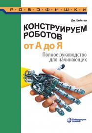 Конструируем роботов от А до Я. Полное руководство для начинающих / пер. с англ. О. А. Трефиловой. — 2-е изд., электрон.— (РОБОФИШКИ) ISBN 978-5-00101-972-5