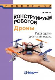 Конструируем роботов. Дроны. Руководство для начинающих / пер. с англ. Ф. Г. Хохлова. — 2-е изд., электрон. — (РОБОФИШКИ) ISBN 978-5-00101-973-2