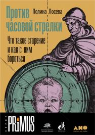 Против часовой стрелки: Что такое старение и как с ним бороться. - (Серия PRIMUS) ISBN 978-5-00139-143-2