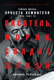 Писатель, моряк, солдат, шпион. Тайная жизнь Эрнеста Хемингуэя, 1935-1961 гг. / Пер. с англ. ISBN 978-5-00139-168-5
