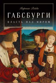 Габсбурги: Власть над миром / Пер. с англ. ISBN 978-5-00139-266-8