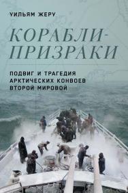 Корабли-призраки: Подвиг и трагедия арктических конвоев Второй мировой / Пер. с англ. ISBN 978-5-00139-805-9