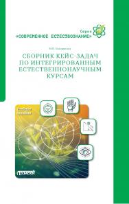 Сборник кейс-задач по интегрированным естественнонаучным курсам: Учебное пособие. (Серия «Современное естествознание») ISBN 978-5-00172-015-7