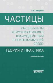 Частицы как элементы коммуникативного взаимодействия в немецкоязычной среде: теория и практика: учебное пособие (магистратура) ISBN 978-5-00172-107-9