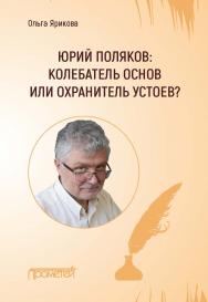 Юрий Поляков: колебатель основ или охранитель устоев? ISBN 978-5-00172-108-6