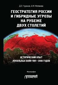 Геостратегия России и гибридные угрозы на рубеже двух столетий. Исторический опыт локальных войн 1991—2008 годов: монография ISBN 978-5-00172-111-6