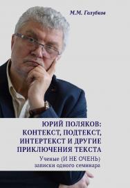 Юрий Поляков: контекст, подтекст, интертекст и другие приключения текста. Ученые (И НЕ ОЧЕНЬ) записки одного семинара ISBN 978-5-00172-132-1
