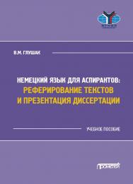 Немецкий язык для аспирантов: реферирование текстов и презентация диссертации: Учебное пособие ISBN 978-5-00172-138-3