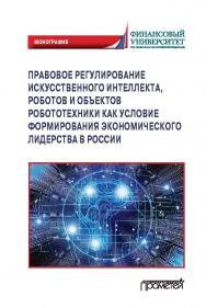 Правовое регулирования искусственного интеллекта, роботов и объектов робототехники как условие формирования экономического лидерства в России: Монография ISBN 978-5-00172-197-0
