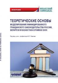 Теоретические основы моделирования унифицированного гражданского законодательства России, Беларуси и Казахстана в рамках ЕАЭС: Монография ISBN 978-5-00172-198-7
