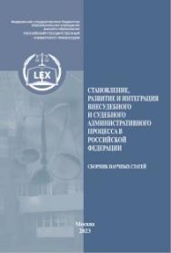 Становление, развитие и интеграция внесудебного и судебного административного процесса в Российской Федерации: Сборник научных статей. ISBN 978-5-00209-045-7