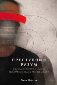 Преступный разум: Судебный психиатр о маньяках, психопатах, убийцах и природе насилия / Пер. с англ. ISBN 978-5-00223-016-7