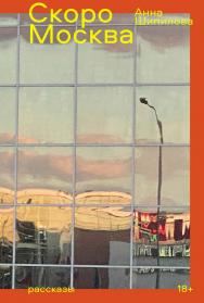 Скоро Москва : [рассказы] ISBN 978-5-00223-153-9