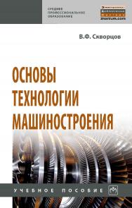 Основы технологии машиностроения : учебное пособие. — 2-е изд.— (Среднее профессиональное образование). ISBN 978-5-16-015600-2