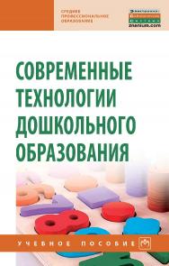 Современные технологии дошкольного образования : учебное пособие. — (Среднее профессиональное образование). ISBN 978-5-16-016398-7