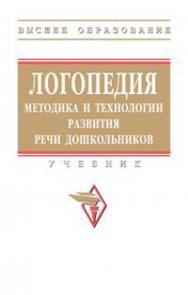 Логопедия: методика и технологии развития речи дошкольников : учебник — (Высшее образование) ISBN 978-5-16-103831-4