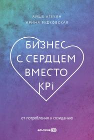 Бизнес с сердцем вместо KPI: От потребления к созиданию ISBN 978-5-206-00197-6