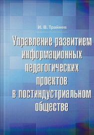 Управление развитием информационных педагогических проектов в постиндустриальном обществе: Монография. — 3-е изд., стер. ISBN 978-5-394-04550-9