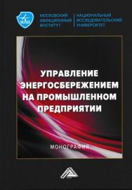 Управление энергосбережением на промышленном предприятии : монография / Московский авиационный институт ISBN 978-5-394-04644-5