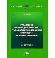 Управление производительностью труда на железнодорожном транспорте: экономические аспекты : монография ISBN 978-5-394-05929-2