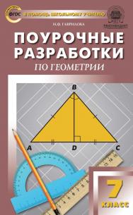 Поурочные разработки по геометрии. 7 класс : пособие для учителя. — 5-е изд., эл. — (В помощь школьному учителю) ISBN 978-5-408-05296-7