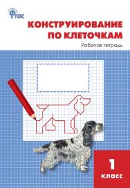 Конструирование по клеточкам. 1 класс : рабочая тетрадь. - 3-е изд., эл. ISBN 978-5-408-06266-9