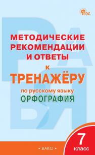 Методические рекомендации и ответы к тренажёру по русскому языку : орфография. 7 класс ISBN 978-5-408-06824-1