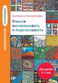 Увлекательная логопедия. Учимся анализировать и пересказывать. Истории про Петьку, Сонечку, Гришу и всех остальных. Для детей 5-7 лет / — 5-е изд. (эл.). ISBN 978-5-4212-0518-0