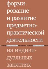 Формирование и развитие предметно-практической деятельности на индивидуальных занятиях / —  4-е изд. (эл.). ISBN 978-5-4212-0549-4