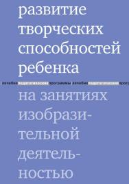 Развитие творческих способностей ребенка на занятиях изобразительной деятельностью / — 4-е изд. (эл.). ISBN 978-5-4212-0554-8