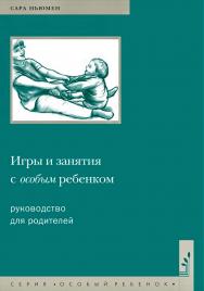 Игры и занятия с особым ребенком. Руководство для родителей / пер. с англ. Н. Л. Холмогоровой. — 12-е изд., эл. (Особый ребенок) ISBN 978-5-4212-0698-9