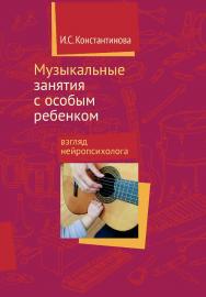 Музыкальные занятия с особым ребенком: взгляд нейропсихолога. — 6-е изд., эл. ISBN 978-5-4212-0708-5