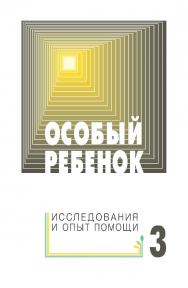 Особый ребенок. Исследования и опыт помощи : науч.-практ. сб. Вып. 3. — 3-е изд., эл. ISBN 978-5-4212-0723-8