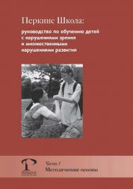 Перкинс Школа: руководство по обучению детей с нарушениями зрения и множественными нарушениями развития. Ч. 1 : Методические основы / пер. с англ. Е. Мельниковой. — 3-е изд., эл. ISBN 978-5-4212-0734-4