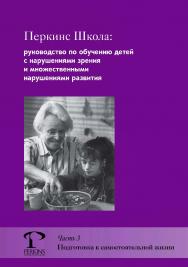 Перкинс Школа: руководство по обучению детей с нарушениями зрения и множественными нарушениями развития. Ч. 3 : Подготовка к самостоятельной жизни / пер. с англ. Е. Мельниковой. — 3-е изд., эл. ISBN 978-5-4212-0736-8