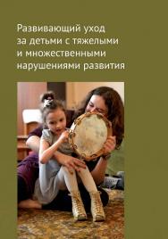 Развивающий уход за детьми с тяжелыми и множественными нарушениями развития : информ.-метод. сб. для специалистов. — 3-е изд., эл. ISBN 978-5-4212-0743-6