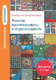 Увлекательная логопедия. Учимся анализировать и пересказывать. Истории про Петьку, Сонечку, Гришу и всех остальных. Для детей 5-7 лет. — 6-е изд., эл. ISBN 978-5-4212-0752-8