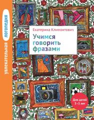 Увлекательная логопедия. Учимся говорить фразами. Для детей 3-5 лет. — 5-е изд., эл. ISBN 978-5-4212-0754-2