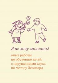 Я не хочу молчать! Опыт работы по обучению детей с нарушениями слуха по методу Леонгард. — 7-е изд., эл. ISBN 978-5-4212-0760-3