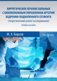 Хирургическое лечение больных с окклюзионным поражением артерий бедренно-подколенного сегмента (теоретический аспект исследования) : учебное пособие ISBN 978-5-4475-9828-0