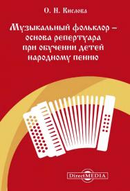 Музыкальный фольклор - основа репертуара при обучении детей народному пению : учебно-методическое пособие для средних специальных учебных заведений культуры и искусства ISBN 978-5-4475-9887-7