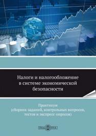 Налоги и налогообложение в системе экономической безопасности : практикум (сборник заданий, контрольных вопросов, тестов и экспресс-опросов) ISBN 978-5-4499-0042-5