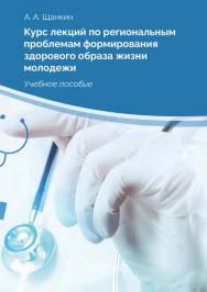 Курс лекций по региональным проблемам формирования здорового образа жизни молодежи : учебное пособие. — 2-е изд., стер. ISBN 978-5-4499-0143-9