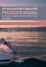 Функционирование русского языка в трансграничном пространстве Арктики : коллективная монография ISBN 978-5-4499-0279-5