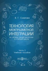 Технология межпредметной интеграции на уроках общей биологии в старшей школе : учебное пособие. В 2-х ч. Ч. 2 ISBN 978-5-4499-0335-8